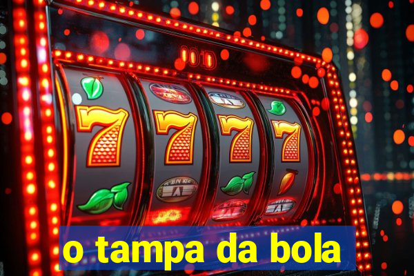 o tampa da bola